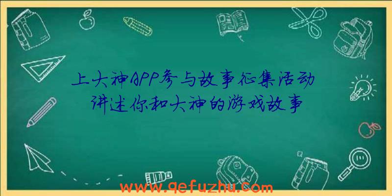 上大神APP参与故事征集活动